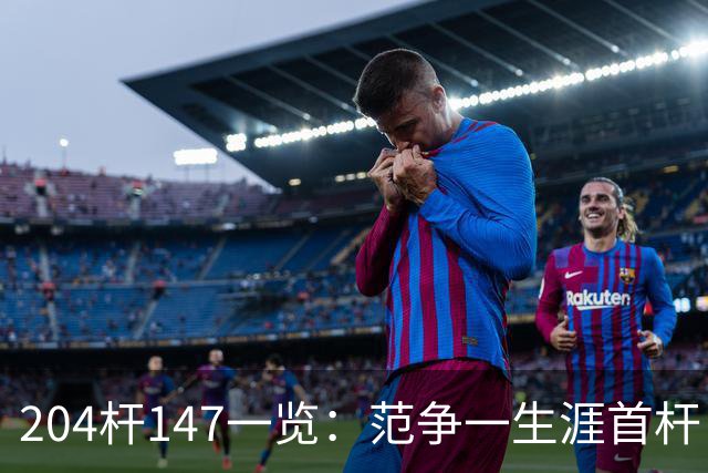 204杆147一览：范争一生涯首杆 首位00后147先生